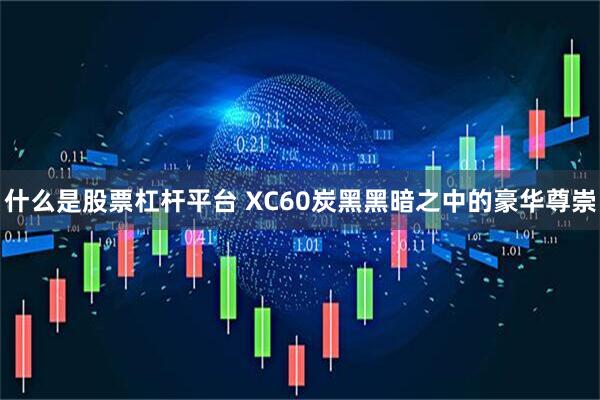 什么是股票杠杆平台 XC60炭黑黑暗之中的豪华尊崇