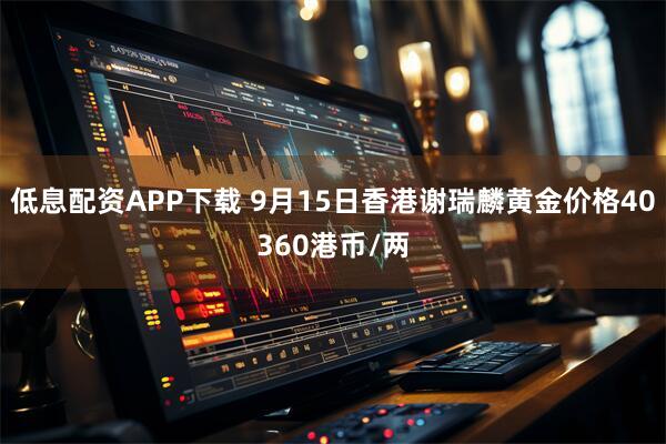低息配资APP下载 9月15日香港谢瑞麟黄金价格40360港币/两