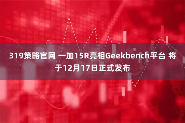 319策略官网 一加15R亮相Geekbench平台 将于12月17日正式发布