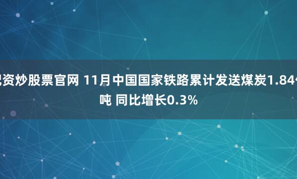 配资炒股票官网 11月中国国家铁路累计发送煤炭1.84亿吨 同比增长0.3%