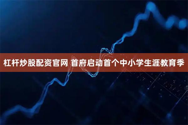 杠杆炒股配资官网 首府启动首个中小学生涯教育季