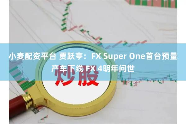 小麦配资平台 贾跃亭：FX Super One首台预量产车下线 FX 4明年问世