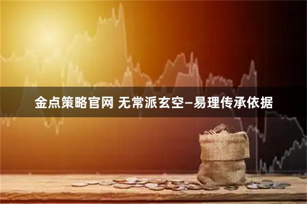金点策略官网 无常派玄空—易理传承依据