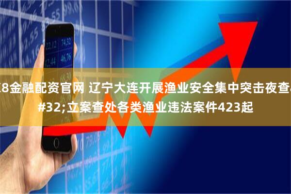 K8金融配资官网 辽宁大连开展渔业安全集中突击夜查 立案查处各类渔业违法案件423起