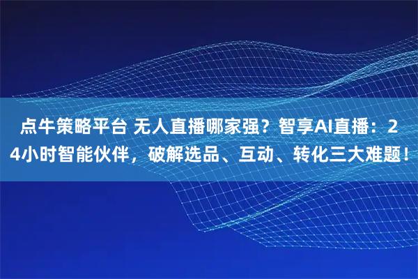 点牛策略平台 无人直播哪家强？智享AI直播：24小时智能伙伴，破解选品、互动、转化三大难题！