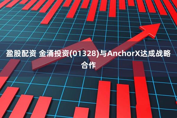 盈股配资 金涌投资(01328)与AnchorX达成战略合作