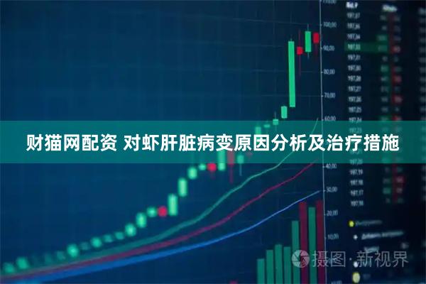 财猫网配资 对虾肝脏病变原因分析及治疗措施