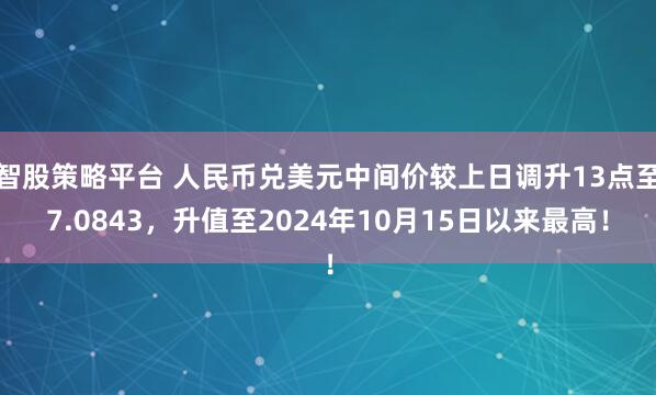 智股策略平台 人民币兑美元中间价较上日调升13点至7.0843,升值至2024年10月15日以来最高!