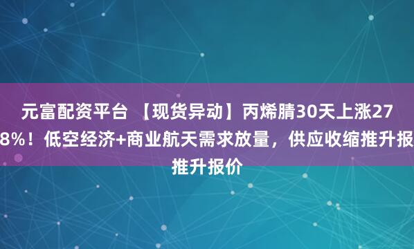 元富配资平台 【现货异动】丙烯腈30天上涨27.18%!低空经济+商业航天需求放量,供应收缩推升报价