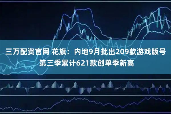 三万配资官网 花旗：内地9月批出209款游戏版号 第三季累计621款创单季新高